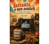Settanta.... e non sentirli: Gli Anni '70 in Italia nei ricordi di un bambino
