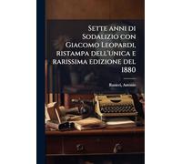 Sette anni di Sodalizio con Giacomo Leopardi, ristampa dell'unica e rarissima edizione del 1880