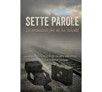 Sette Parole: La promessa che mi ha salvato. Cronaca di un riscatto silenzioso.