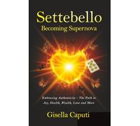 Settebello - Becoming Supernova: Embracing Authenticity - The Path to Joy, Health, Wealth, Love and More