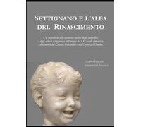 Settignano e l'alba del Rinascimento: Un contributo alla memoria storica degli scalpellini e degli artisti settignanesi dell’inizio del 15° secolo ... del Catasto Fiorentino e dell’Opera del Duomo