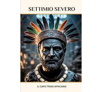 Settimio Severo: Il capo tribù africano (LA SAGA DEGLI DEI-IMPERATORI DI ROMA)