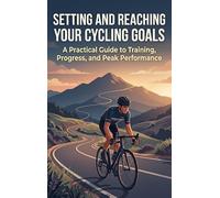 Setting and Reaching Your Cycling Goals: A Practical Guide to Training, Progress, and Peak Performance