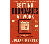 Setting Boundaries at Work: A Practical Guide to Protecting Your Time, Energy, and Focus Without Guilt or Conflict (Career Change Clarity Series)