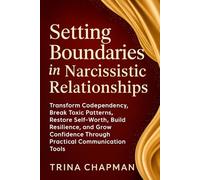 Setting Boundaries in Narcissistic Relationships: Transform Codependency, Break Toxic Patterns, Restore Self-Worth, Build Resilience, and Grow Confidence Through Practical Communication Tools