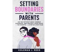 Setting Boundaries With Parents: Say No Without Guilt, Handle Pushback, and Protect Your Peace - 150 Scripts + a Step-by-Step Plan