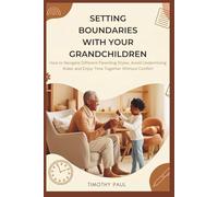 SETTING BOUNDARIES WITH YOUR GRANDCHILDREN: How to Navigate Different Parenting Styles, Avoid Undermining Rules, and Enjoy Time Together Without Conflict