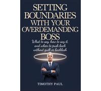 SETTING BOUNDARIES WITH YOUR OVERDEMANDING BOSS: What to say, how to say it, and when to push back without guilt or backlash (Self-Help)