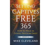 Setting Captives Free 365: How To Walk In Gospel Freedom Daily Month 6