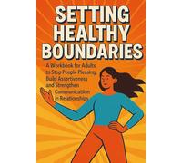 Setting Healthy Boundaries: A Workbook for Adults to Stop People Pleasing, Build Assertiveness, and Strengthen Communication in Relationships