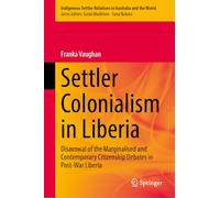 Settler Colonialism in Liberia: Disavowal of the Marginalised and Contemporary Citizenship Debates in Post-War Liberia: 9 (Indigenous-Settler Relations in Australia and the World, 9)