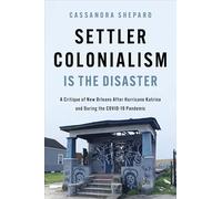 Settler Colonialism Is the Disaster: A Critique of New Orleans After Hurricane Katrina and During the COVID-19 Pandemic (New Black Studies Series)