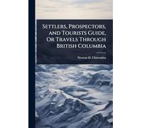 Settlers, Prospectors, and Tourists Guide, Or Travels Through British Columbia