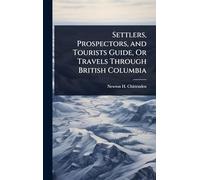 Settlers, Prospectors, and Tourists Guide, Or Travels Through British Columbia
