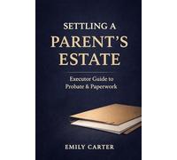 Settling a Parent’s Estate: Practical Executor Guide to Probate, Paperwork, Checklists, and What to Do After a Parent Dies (Family Care & Transition Guides)