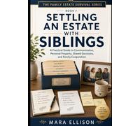 Settling an Estate With Siblings: A Practical Guide to Communication, Personal Property, Shared Decisions, and Family Cooperation (The Family Estate Survival Series)