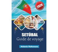 SETÚBAL GUIDE DE VOYAGE 2026: « Votre guide complet des aventures côtières, de la cuisine locale et des expériences culturelles au Portugal »