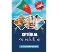 SETÚBAL REISEFÜHRER 2026: "Ihr kompletter Reiseführer für Küstenabenteuer, lokale Küche und kulturelle Erlebnisse in Portugal"