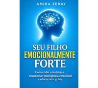 SEU FILHO EMOCIONALMENTE FORTE: Como lidar com birras, desenvolver inteligência emocional e educar sem gritos (Guia para pais conscientes)