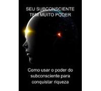 Seu Subconsciente Tem Muito Poder (ebook)