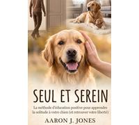 Seul et Serein : La méthode d'éducation positive pour apprendre la solitude à votre chien (et retrouver votre liberté) (Les Guides du Chien Épanoui)