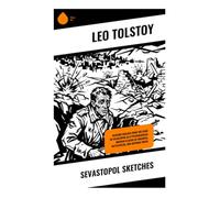 Sevastopol Sketches: Wartime Realism from the Siege of Sevastopol in a Psychological Russian Classic of Soldiers, Battlefields, and Antiwar Truth