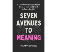 Seven Avenues to Meaning: A Guide to Finding Purpose, Connection, and Depth in Everyday Life