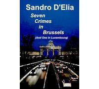 Seven Crimes in Brussels (And One in Luxembourg): They Say That Nothing Ever Happens in Brussels. But They Are Wrong. (Brussels is boring)