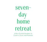 Seven-day home retreat: A Self-Guided Journey to Clarity, Calm, and Purpose