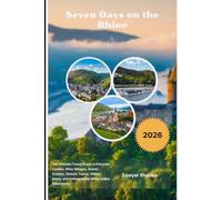 Seven Days on the Rhine 2026: The Ultimate Travel Guide to Fairytale Castles, Wine Villages, Scenic Cruises, Historic Towns, Hidden Gems, and Unforgettable Rhine Valley Adventures