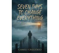 Seven Days to Change Everything: A story about redemption, choices, and the power of a single week