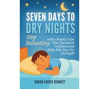Seven Days To Dry Nights: Stop Bedwetting with a Simple, Calm Plan That Builds Confidence and Helps Kids Stay Dry Overnight