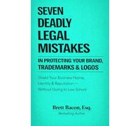 Seven Deadly Legal Mistakes In Protecting Your Brand, Trademarks & LOGOS: Shield Your Business Name, Identity & Reputation--Without Going to Law School