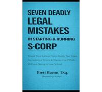 Seven Deadly Legal Mistakes in Starting & Running S-Corp: Shield Your S-Corp From Costly Tax Traps, Compliance Errors, & Ownership Pitfalls - Without Going to Law School