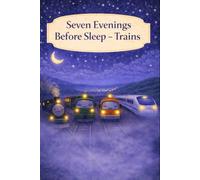 Seven Evenings Before Sleep - Trains: A Gentle Bedtime Book About Trains and Quiet Evenings Illustrated for Slow, Shared Reading