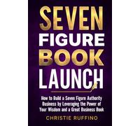 Seven Figure Book Launch: How to Build a Seven Figure Authority Business by Leveraging the Power of Your Wisdom and a Great Business Book.