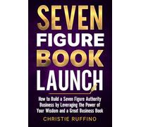 Seven Figure Book Launch: How to Build a Seven Figure Authority Business by Leveraging the Power of Your Wisdom and a Great Business Book.