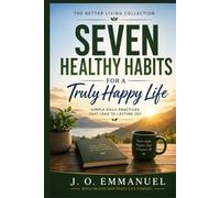 Seven Healthy Habits for a Truly Happy Life: Simple Daily Practices That Lead to Lasting Joy (The Better Life Collection)