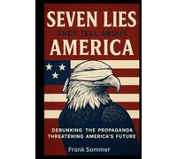 Seven Lies They Tell About America: Debunking the Propaganda Threatening America’s Future