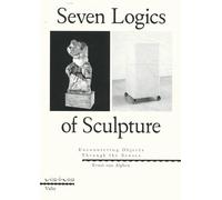 Seven Logics of Sculpture: Encountering Objects Through the Senses (Vis-à-vis)
