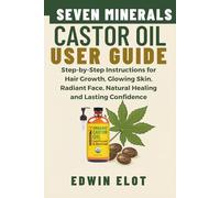 Seven Minerals Castor Oil User Guide: Step-by-Step Instructions for Hair Growth, Glowing Skin, Radiant Face, Natural Healing and maintain Lasting Confidence