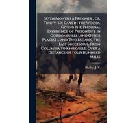 Seven Months a Prisoner; or, Thirty-six Days in the Woods. Giving the Personal Experience of Prison Life in Gordonsville [and Other Places] ... and ... Over a Distance of Four Hundred Miles