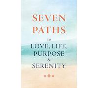 Seven Paths to Love, Life, Purpose, and Serenity