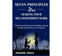 Seven Principles For Making Your Relationships Work: A Spiritual and Practical Guide to Building a Stronger Marriage with Greater Love and Connection