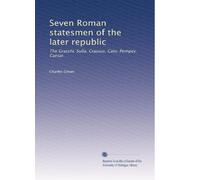 Seven Roman statesmen of the later republic: The Gracchi. Sulla. Crassus. Cato. Pompey. Caesar.: Volume 2