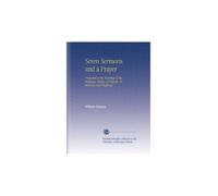 Seven Sermons and a Prayer: Preached at the Meetings of the Religious Society of Friends, in America and England,