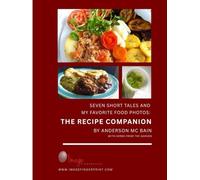 SEVEN SHORT TALES AND MY FAVORITE FOOD PHOTOS THE RECIPE COMPANION: Recipes Inspired by the Meals from the Original Book