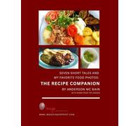 SEVEN SHORT TALES AND MY FAVORITE FOOD PHOTOS THE RECIPE COMPANION: Recipes Inspired by the Meals from the Original Book