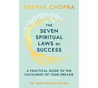 Seven Spiritual Laws Of Success: seven simple guiding principles to help you achieve your dreams from world-renowned author, doctor and self-help guru Deepak Chopra