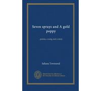 Seven sprays and A gold poppy: poems, a song and a story
